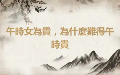 午時女為貴，為什麼難得午時貴
