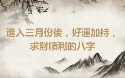 進入三月份後，好運加持，求財順利的八字