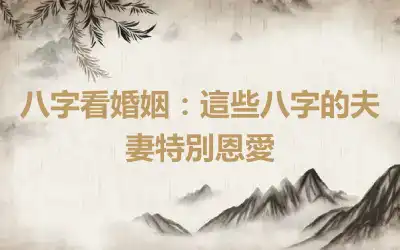 八字看婚姻：這些八字的夫妻特別恩愛
