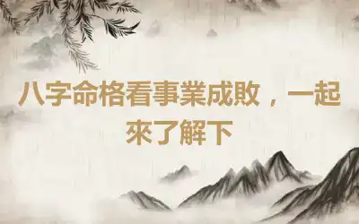 八字命格看事業成敗，一起來了解下