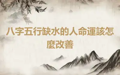 八字五行缺水的人命運該怎麼改善