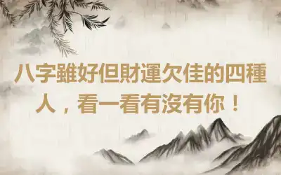 八字雖好但財運欠佳的四種人，看一看有沒有你！