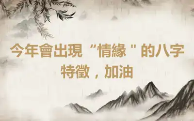 今年會出現“情緣＂的八字特徵，加油