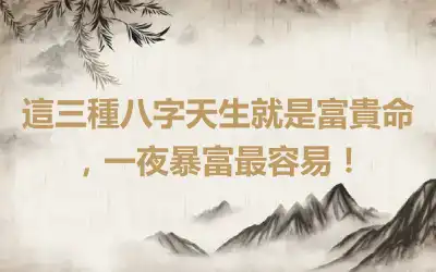這三種八字天生就是富貴命，一夜暴富最容易！