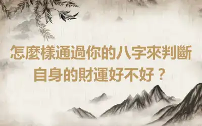 怎麼樣通過你的八字來判斷自身的財運好不好？