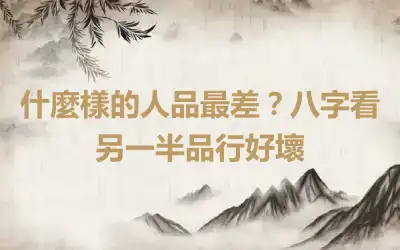 什麼樣的人品最差？八字看另一半品行好壞