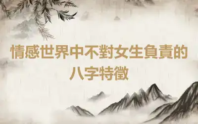 情感世界中不對女生負責的八字特徵