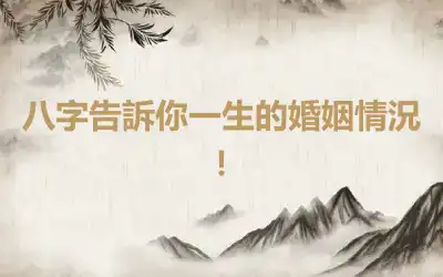 八字告訴你一生的婚姻情況！