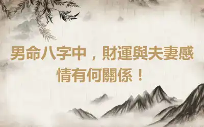 男命八字中，財運與夫妻感情有何關係！