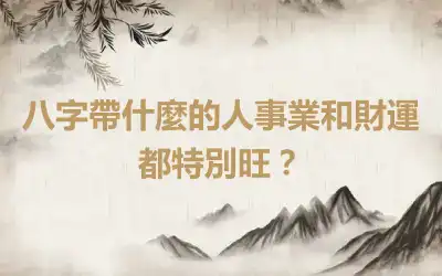 八字帶什麼的人事業和財運都特別旺？