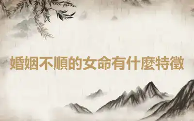 婚姻不順的女命有什麼特徵