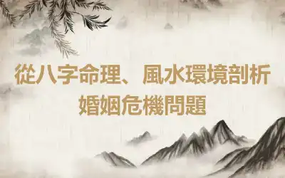 從八字命理、風水環境剖析婚姻危機問題