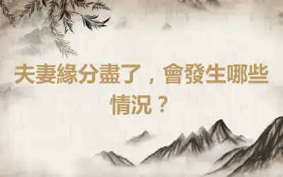 夫妻緣分盡了，會發生哪些情況？