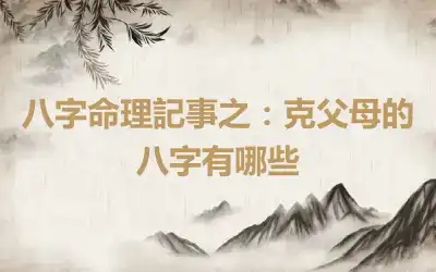 八字命理記事之：克父母的八字有哪些