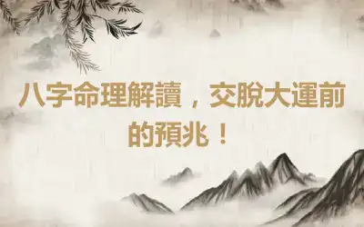 八字命理解讀，交脫大運前的預兆！