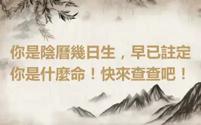 你是陰曆幾日生，早已註定你是什麼命！快來查查吧！