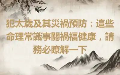 犯太歲及其災禍預防：這些命理常識事關禍福健康，請務必瞭解一下