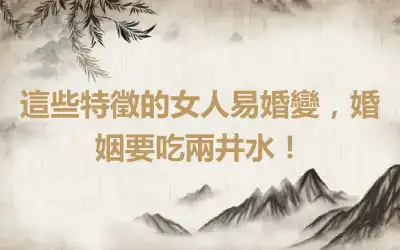 這些特徵的女人易婚變，婚姻要吃兩井水！