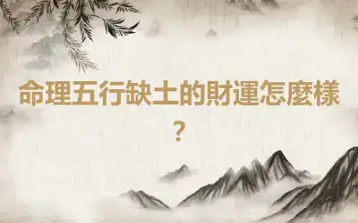 命理五行缺土的財運怎麼樣？