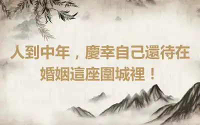 人到中年，慶幸自己還待在婚姻這座圍城裡！