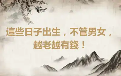 這些日子出生，不管男女，越老越有錢！
