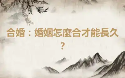 合婚：婚姻怎麼合才能長久？
