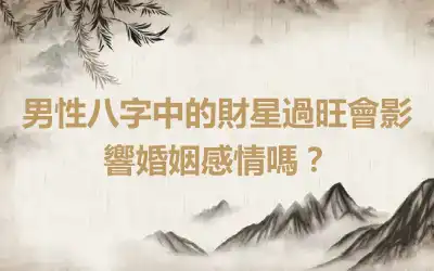 男性八字中的財星過旺會影響婚姻感情嗎？