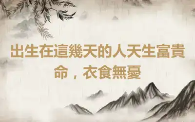 出生在這幾天的人天生富貴命，衣食無憂