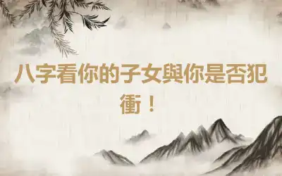 八字看你的子女與你是否犯衝！
