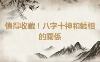 值得收藏！八字十神和麵相的關係