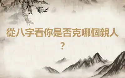 從八字看你是否克哪個親人？