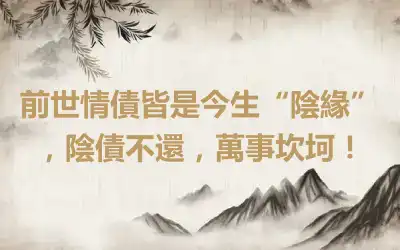 前世情債皆是今生“陰緣”，陰債不還，萬事坎坷！