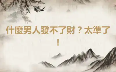 什麼男人發不了財？太準了！