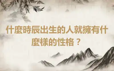 什麼時辰出生的人就擁有什麼樣的性格？