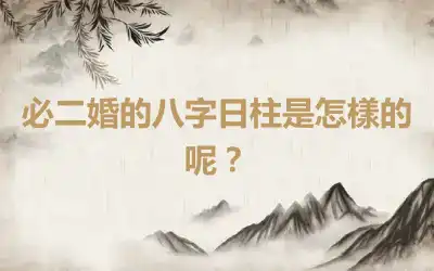 必二婚的八字日柱是怎樣的呢？