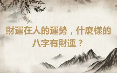 財運在人的運勢，什麼樣的八字有財運？