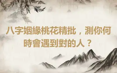 八字姻緣桃花精批，測你何時會遇到對的人？