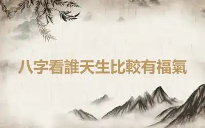八字看誰天生比較有福氣
