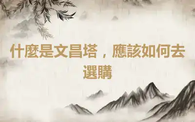 什麼是文昌塔，應該如何去選購