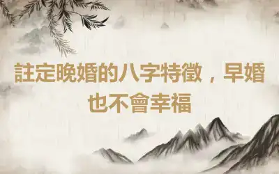 註定晚婚的八字特徵，早婚也不會幸福