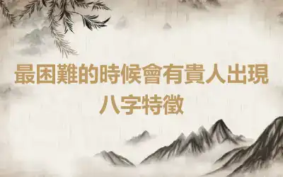 最困難的時候會有貴人出現八字特徵