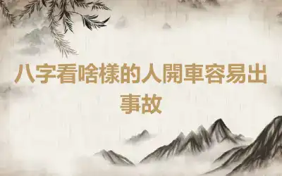 八字看啥樣的人開車容易出事故