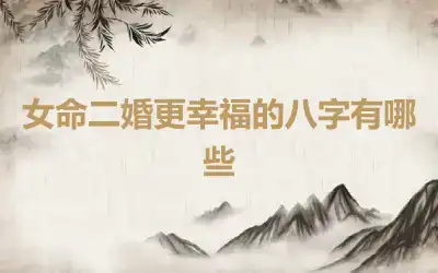 女命二婚更幸福的八字有哪些