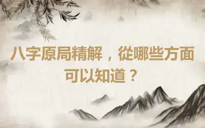八字原局精解，從哪些方面可以知道？