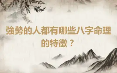 強勢的人都有哪些八字命理的特徵？