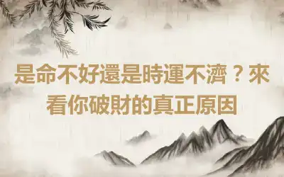 是命不好還是時運不濟？來看你破財的真正原因