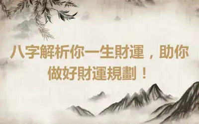 八字解析你一生財運，助你做好財運規劃！