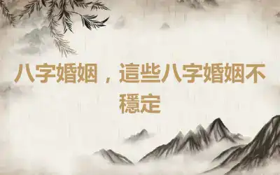 八字婚姻，這些八字婚姻不穩定