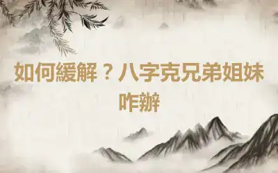 如何緩解？八字克兄弟姐妹咋辦