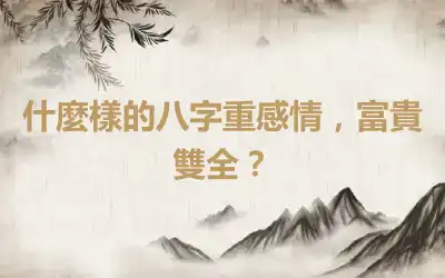 什麼樣的八字重感情，富貴雙全？